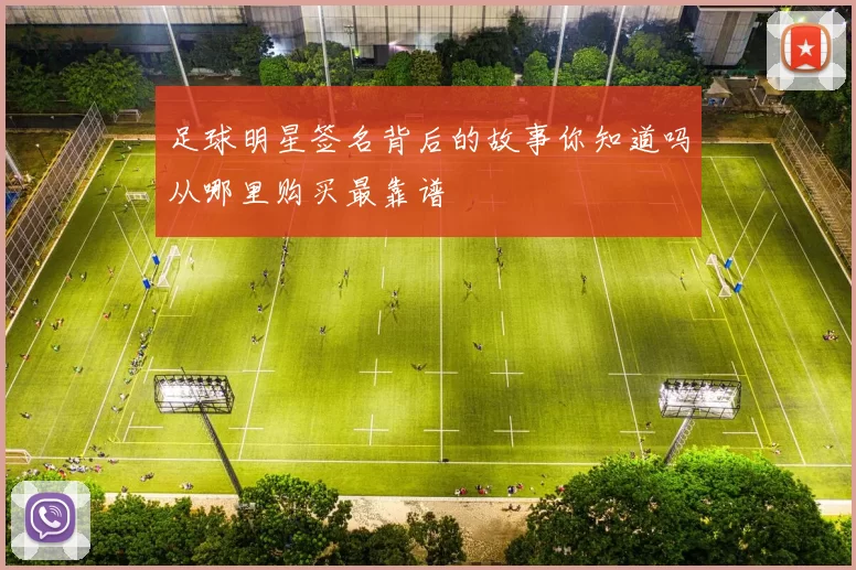 足球明星签名背后的故事你知道吗从哪里购买最靠谱
