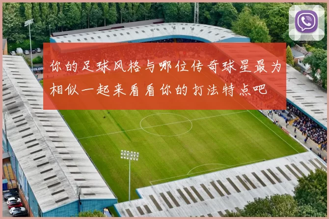 你的足球风格与哪位传奇球星最为相似一起来看看你的打法特点吧
