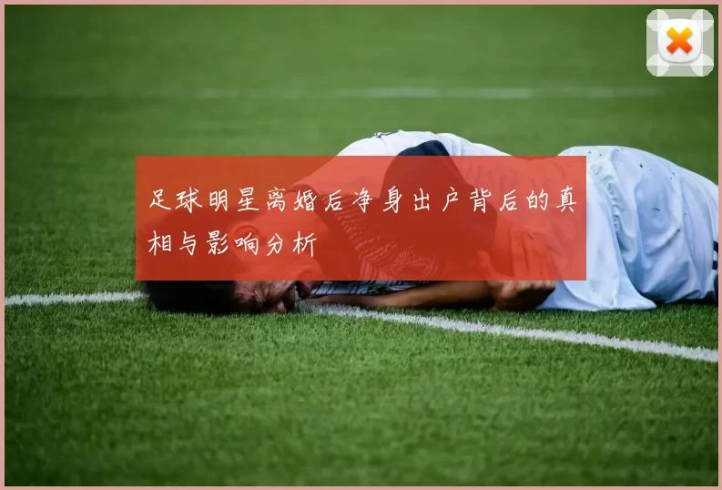 足球明星离婚后净身出户背后的真相与影响分析