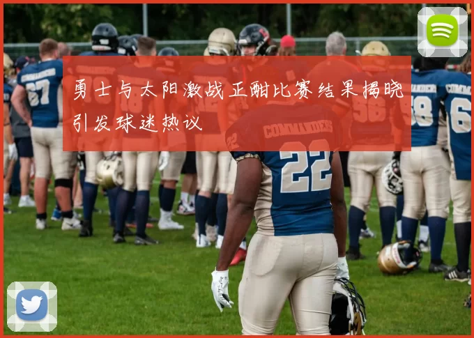 勇士与太阳激战正酣比赛结果揭晓引发球迷热议