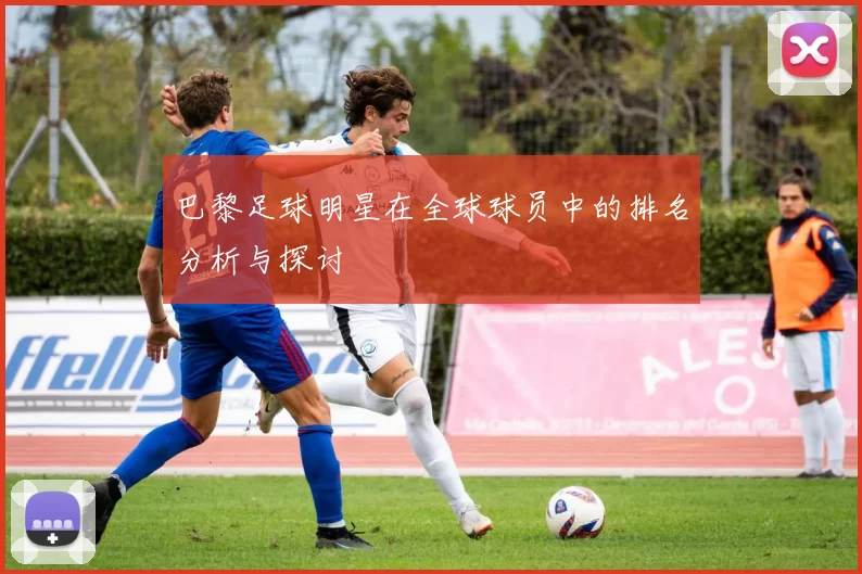 巴黎足球明星在全球球员中的排名分析与探讨