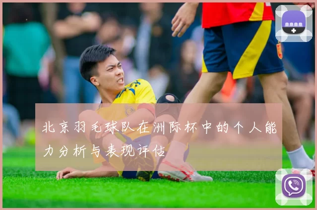 北京羽毛球队在洲际杯中的个人能力分析与表现评估