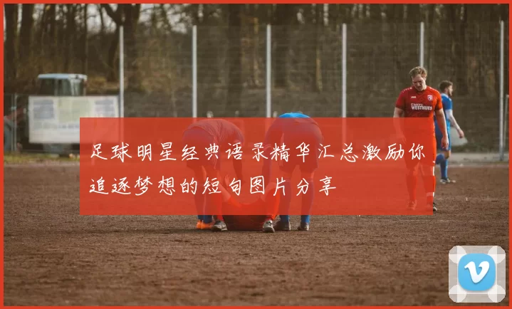 足球明星经典语录精华汇总激励你追逐梦想的短句图片分享