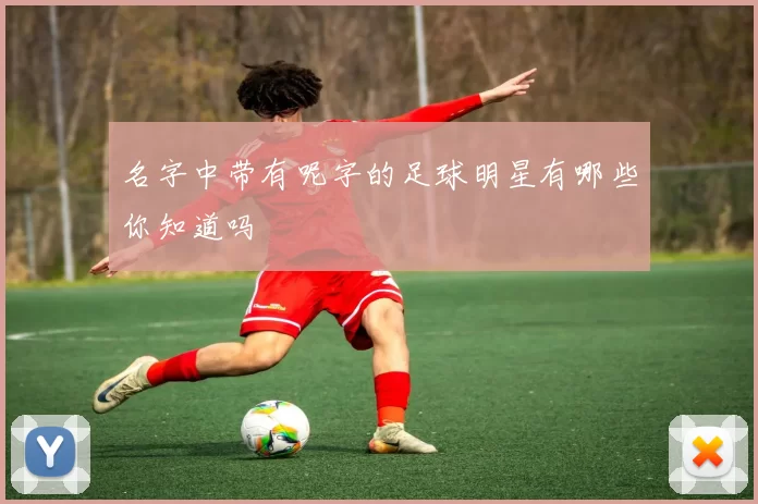 名字中带有呢字的足球明星有哪些你知道吗