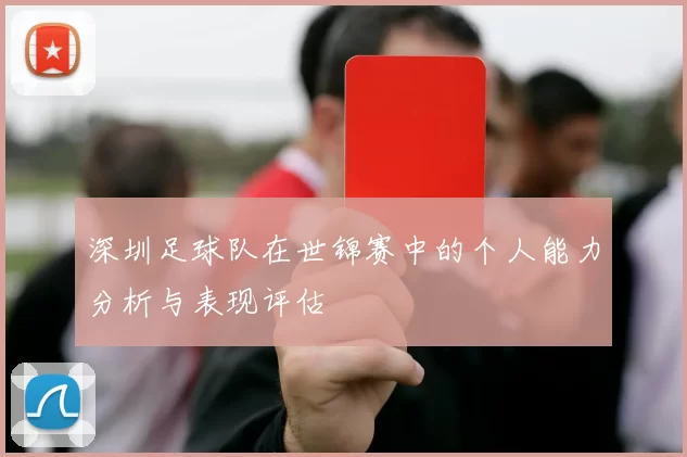 深圳足球队在世锦赛中的个人能力分析与表现评估