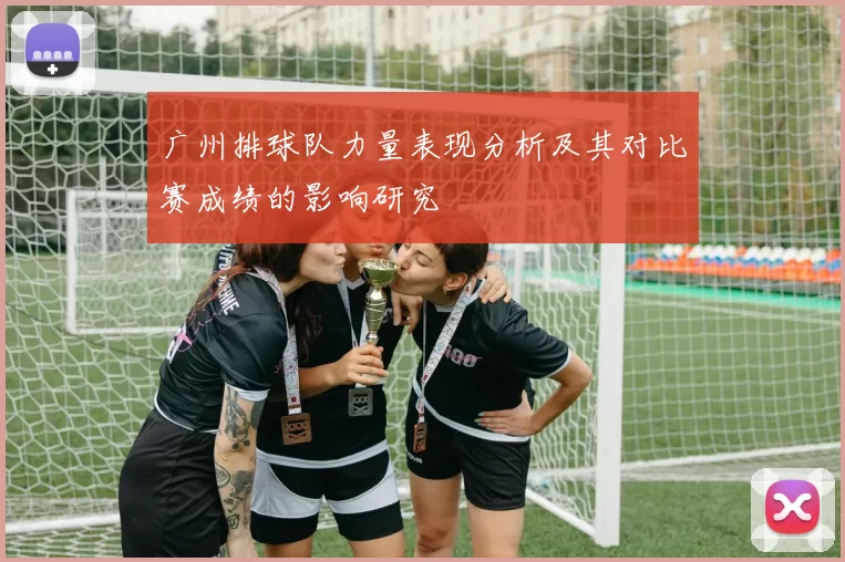 广州排球队力量表现分析及其对比赛成绩的影响研究