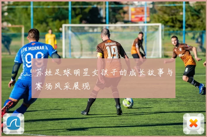 苏姓足球明星女孩子的成长故事与赛场风采展现