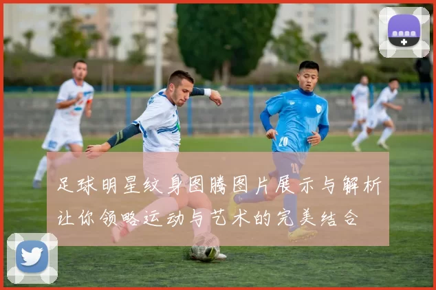 足球明星纹身图腾图片展示与解析让你领略运动与艺术的完美结合