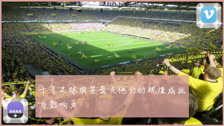 十号足球明星盘点他们的辉煌成就与影响力