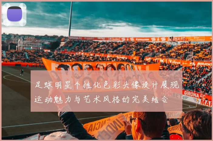足球明星个性化色彩头像设计展现运动魅力与艺术风格的完美结合