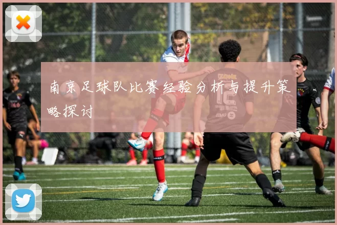 南京足球队比赛经验分析与提升策略探讨