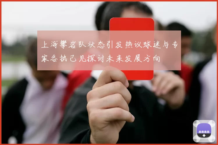 上海攀岩队状态引发热议球迷与专家各执己见探讨未来发展方向