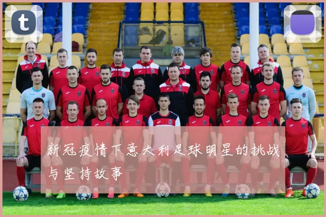 新冠疫情下意大利足球明星的挑战与坚持故事