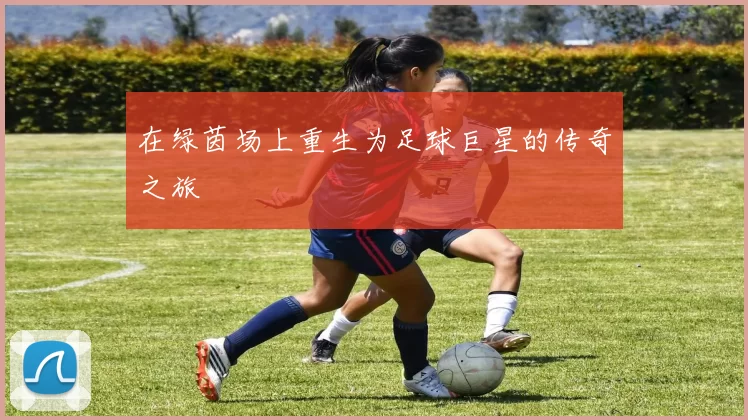在绿茵场上重生为足球巨星的传奇之旅