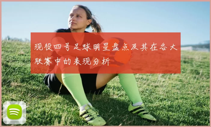 现役四号足球明星盘点及其在各大联赛中的表现分析