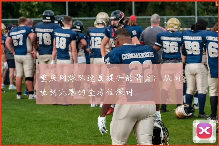 重庆网球队速度提升的背后：从训练到比赛的全方位探讨