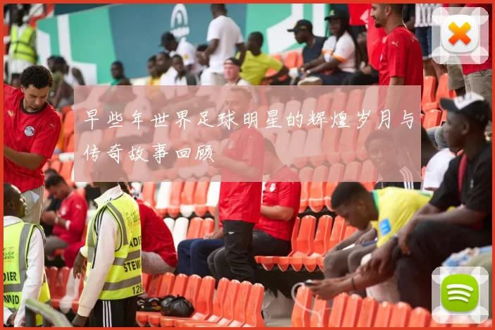 早些年世界足球明星的辉煌岁月与传奇故事回顾