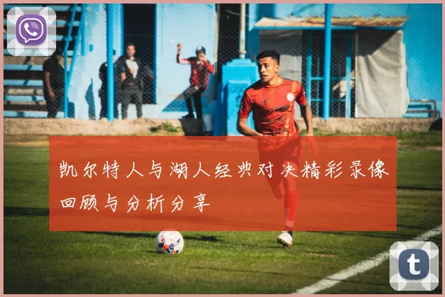 凯尔特人与湖人经典对决精彩录像回顾与分析分享