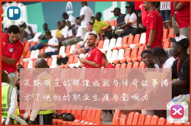 足球明星的辉煌成就与传奇故事揭示了他们的职业生涯与影响力