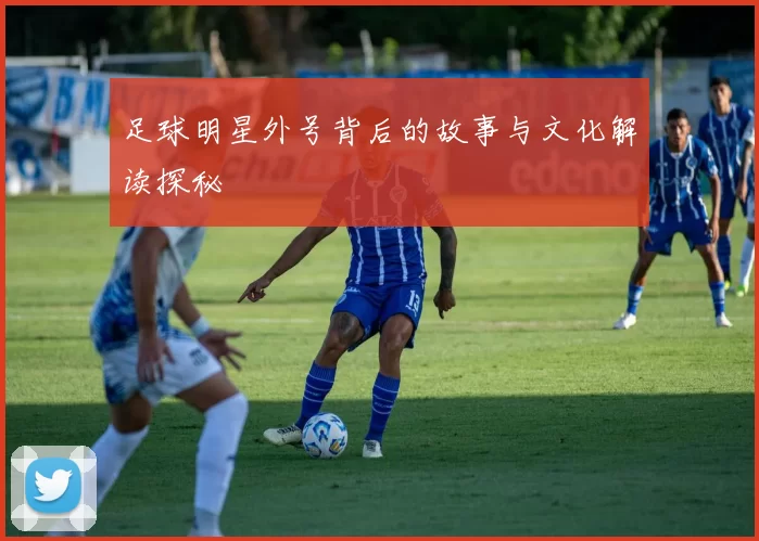 足球明星外号背后的故事与文化解读探秘