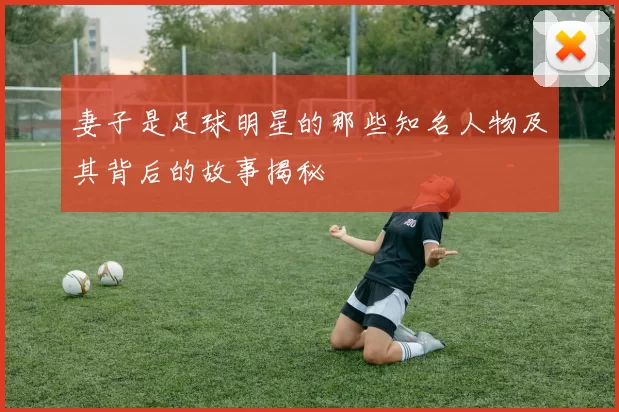妻子是足球明星的那些知名人物及其背后的故事揭秘