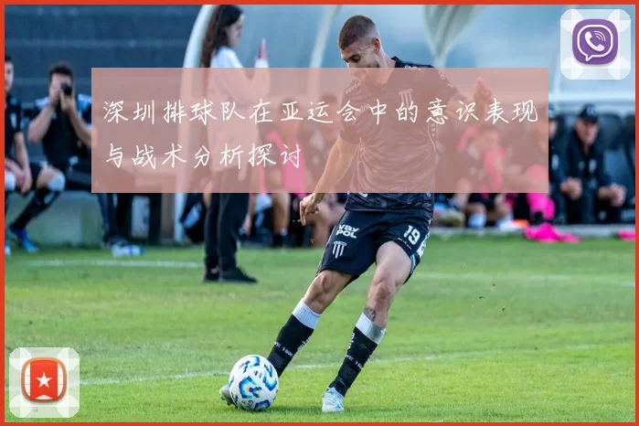 深圳排球队在亚运会中的意识表现与战术分析探讨