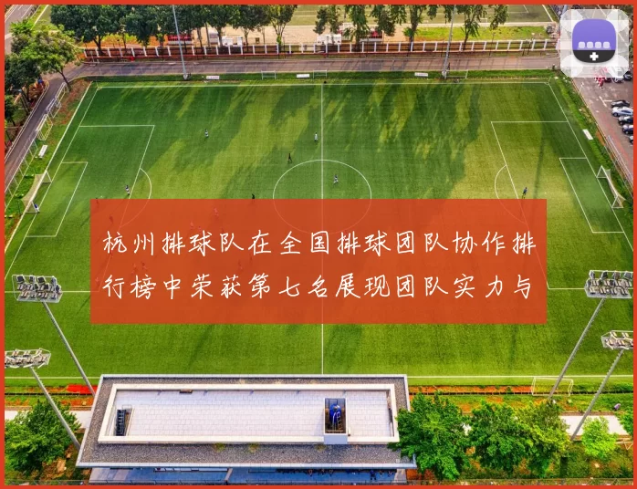 杭州排球队在全国排球团队协作排行榜中荣获第七名展现团队实力与拼搏精神