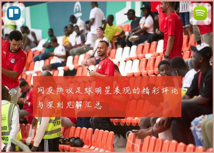 网友热议足球明星表现的精彩评论与深刻见解汇总