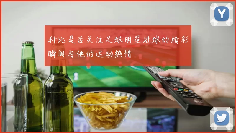 科比是否关注足球明星进球的精彩瞬间与他的运动热情