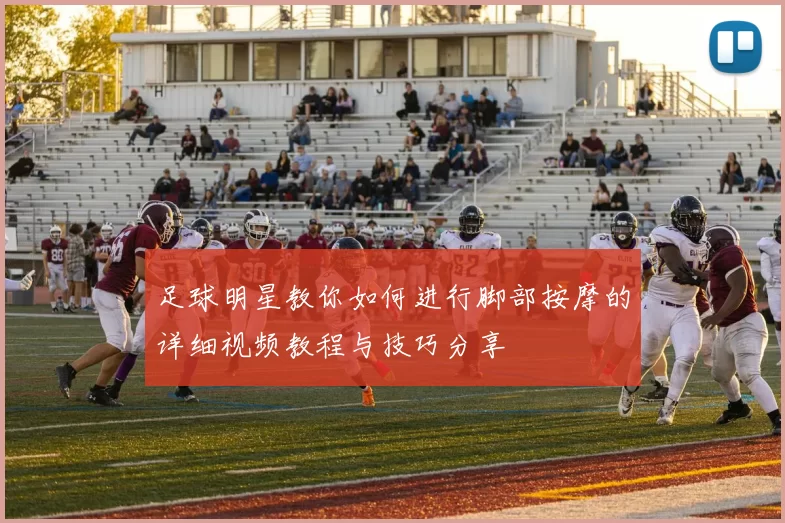 足球明星教你如何进行脚部按摩的详细视频教程与技巧分享