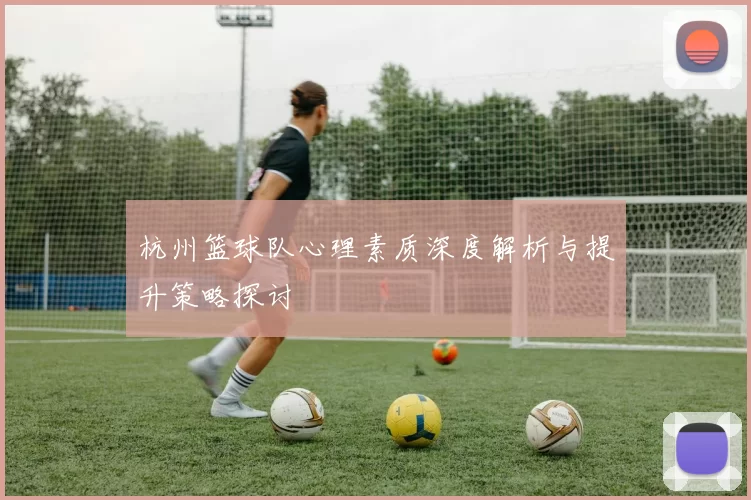 杭州篮球队心理素质深度解析与提升策略探讨