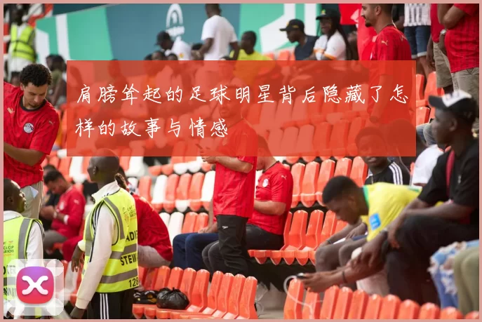 肩膀耸起的足球明星背后隐藏了怎样的故事与情感