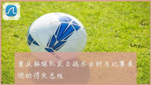 重庆排球队反击战术分析与比赛表现的得失总结